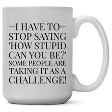 Load image into Gallery viewer, I Have to Stop Saying, How Stupid Can You Be? Coffee Mug