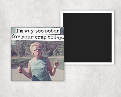 Funny Magnet. I'm Way Too Sober For Your Crap Today.