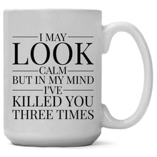 Load image into Gallery viewer, I May Look Calm, but in My Mind, I&#39;ve Killed You Coffee Mug
