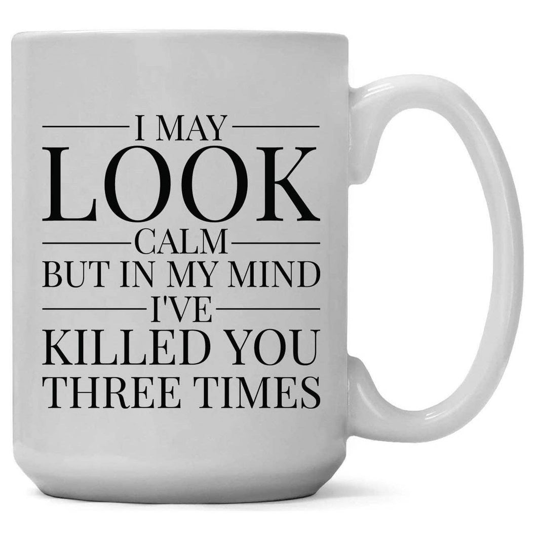 I May Look Calm, but in My Mind, I've Killed You Coffee Mug